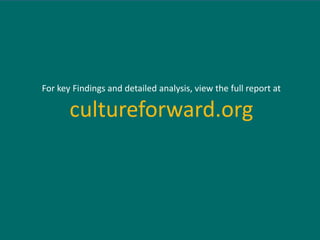 For key Findings and detailed analysis, view the full report at

       cultureforward.org
 