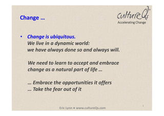 3
Eric Lynn ● www.cultureQs.com
Accelerating Change
• Change is ubiquitous.
We live in a dynamic world:
we have always don...