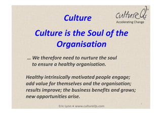 7
Eric Lynn ● www.cultureQs.com
Accelerating Change
Culture is the Soul of the
Organisation
Culture
… We therefore need to...
