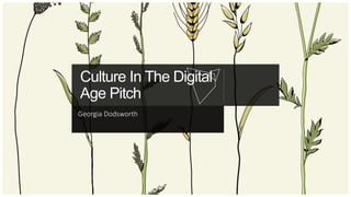 Culture In The Digital
Age Pitch
Georgia Dodsworth
 