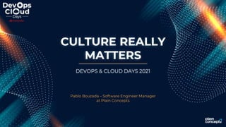 CULTURE REALLY
MATTERS
Pablo Bouzada – Software Engineer Manager
at Plain Concepts
DEVOPS & CLOUD DAYS 2021
 
