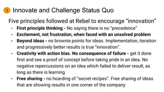 Five principles followed at Rebel to encourage “innovation”
- First principle thinking - No saying there is no “precedence...