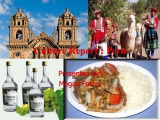 Culture Report : Peru

     Presented by:
     Megan Foster
 