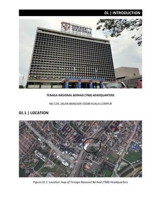 01 | INTRODUCTION
TENAGA NASIONAL BERHAD (TNB) HEADQUARTERS
NO 129, JALAN BANGSAR 59200 KUALA LUMPUR
01.1 | LOCATION
Figure 01.1: Location map of Tenaga Nasional Berhad (TNB) Headquarters
 