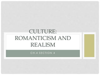 C H . 4 S E C T I O N 4
CULTURE:
ROMANTICISM AND
REALISM
 