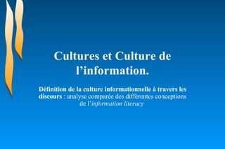 Cultures et Culture de l’information. Définition de la culture informationnelle à travers les discours  : analyse comparée des différentes conceptions de l’ information literacy   