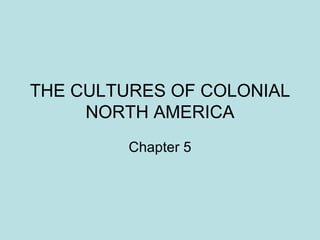 THE CULTURES OF COLONIAL NORTH AMERICA Chapter 5 