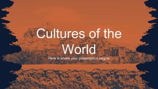 Cultures of the
World
Here is where your presentation begins
 
