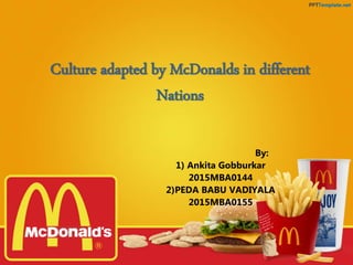 Culture adapted by McDonalds in different
Nations
By:
1) Ankita Gobburkar
2015MBA0144
2)PEDA BABU VADIYALA
2015MBA0155
 
