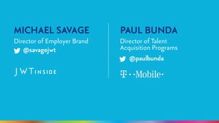 MICHAEL SAVAGE 
Director of Employer Brand 
PAUL BUNDA 
Director of Talent 
@savagejwt Acquisition Programs 
@paulbunda 
 