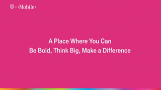 A Place Where You Can 
Be Bold, Think Big, Make a Difference 
 