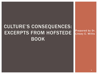 Prepared by Dr.
Linsey C. Willis
CULTURE’S CONSEQUENCES:
EXCERPTS FROM HOFSTEDE
BOOK
1
 