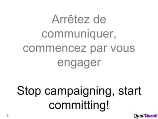 Arrêtez de communiquer, commencez par vous engager Stop campaigning, start committing! 