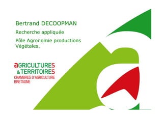 Bertrand DECOOPMAN
Recherche appliquée
Pôle Agronomie productions
Végétales.
 
