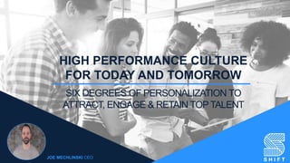 HIGH PERFORMANCE CULTURE
FOR TODAY AND TOMORROW
SIX DEGREES OF PERSONALIZATION TO
ATTRACT, ENGAGE & RETAIN TOPTALENT
JOE MECHLINSKI CEO
 