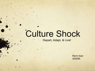 Culture Shock 	Depart, Adapt, & Live! Rami Azar 303095 