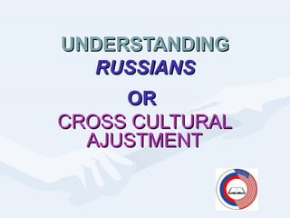 UNDERSTANDING
  RUSSIANS
     OR
CROSS CULTURAL
  AJUSTMENT
 