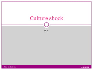 I C C
Culture shock
4/2/2014Kirsi Korkealehto
 