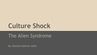 Culture Shock
The Alien Syndrome
By: Mustafa Sadman Sakib
 