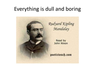 Everything is dull and boring
 