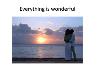 Everything is wonderful
 