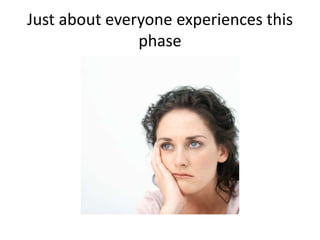 Just about everyone experiences this
phase
 