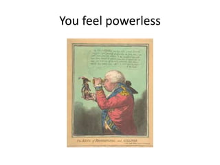 You feel powerless
 