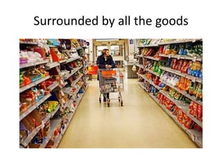 Surrounded by all the goods
 