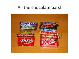 All the chocolate bars!
 