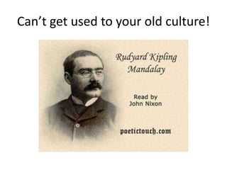 Can’t get used to your old culture!
 