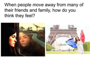 When people move away from many of
their friends and family, how do you
think they feel?
 