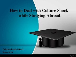 How to Deal with Culture Shock
while Studying Abroad
Tudoran George Robert
Grupa 8218
 