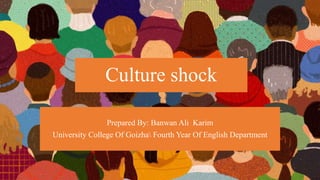 Prepared By: Banwan Ali Karim
University College Of Goizha Fourth Year Of English Department
Culture shock
 