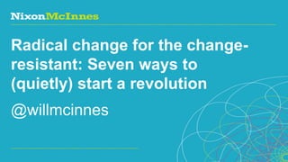 Radical change for the change-
resistant: Seven ways to
(quietly) start a revolution
@willmcinnes

Page 1 | Social Business Pioneers
 