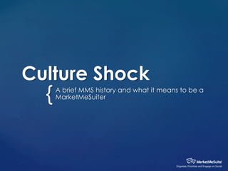 Culture Shock

{

A brief MMS history and what it means to be a
MarketMeSuiter

 