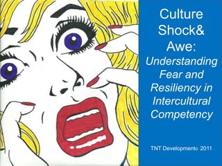 Culture
   Shock&
    Awe:
Understanding
   Fear and
 Resiliency in
 Intercultural
 Competency

 TNT Development© 2011
 