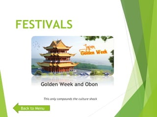 FESTIVALS
Golden Week and Obon
This only compounds the culture shock
Back to Menu
 