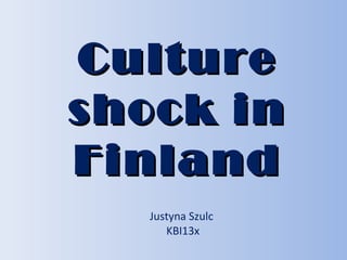 CultureCulture
shock inshock in
FinlandFinland
Justyna Szulc
KBI13x
 