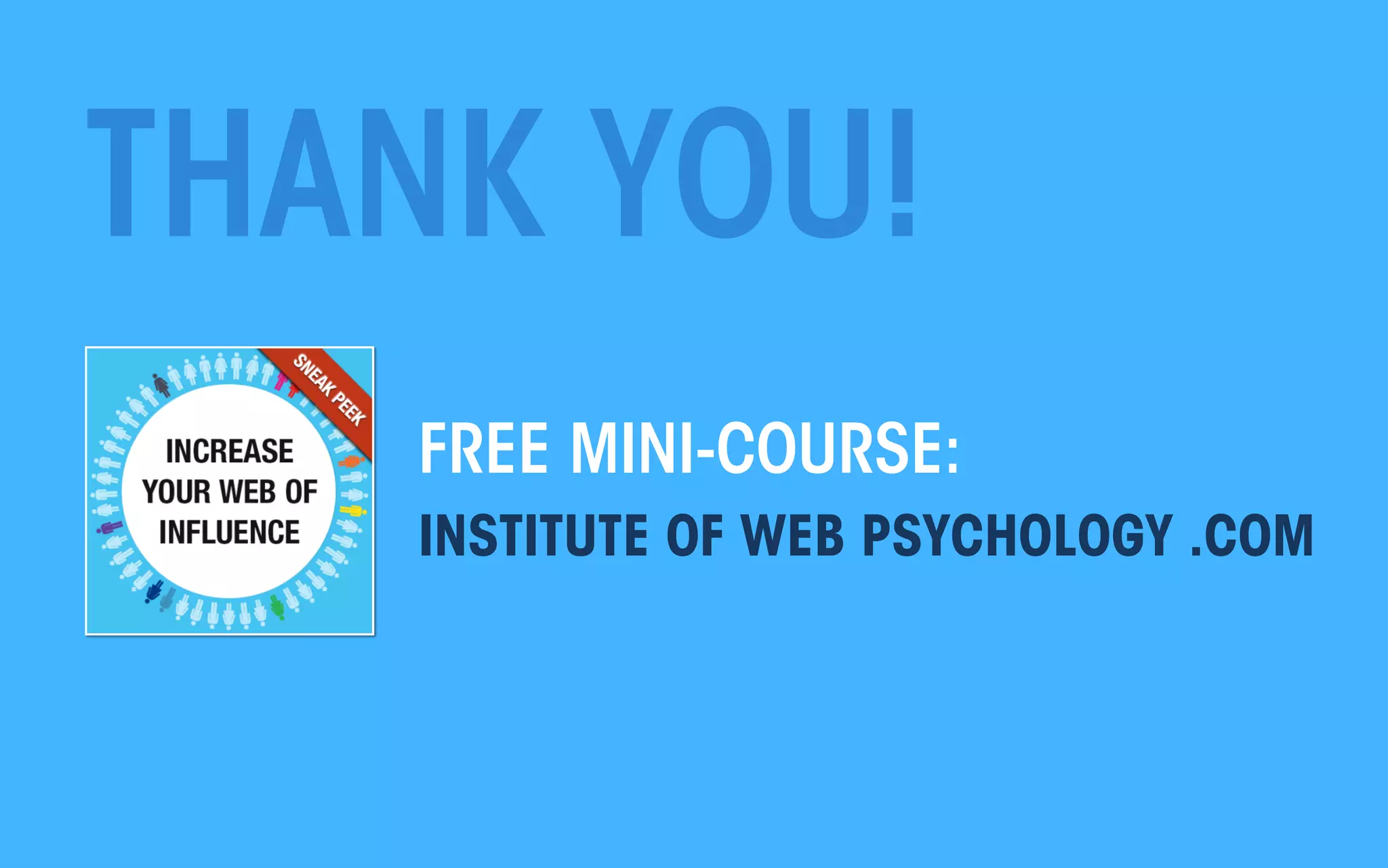 THANK YOU!
FREE MINI-COURSE:
INSTITUTE OF WEB PSYCHOLOGY .COM

All material © THE WEB PSYCHOLOGIST LTD. 2013. No unauthorised reproduction or distribution.

 