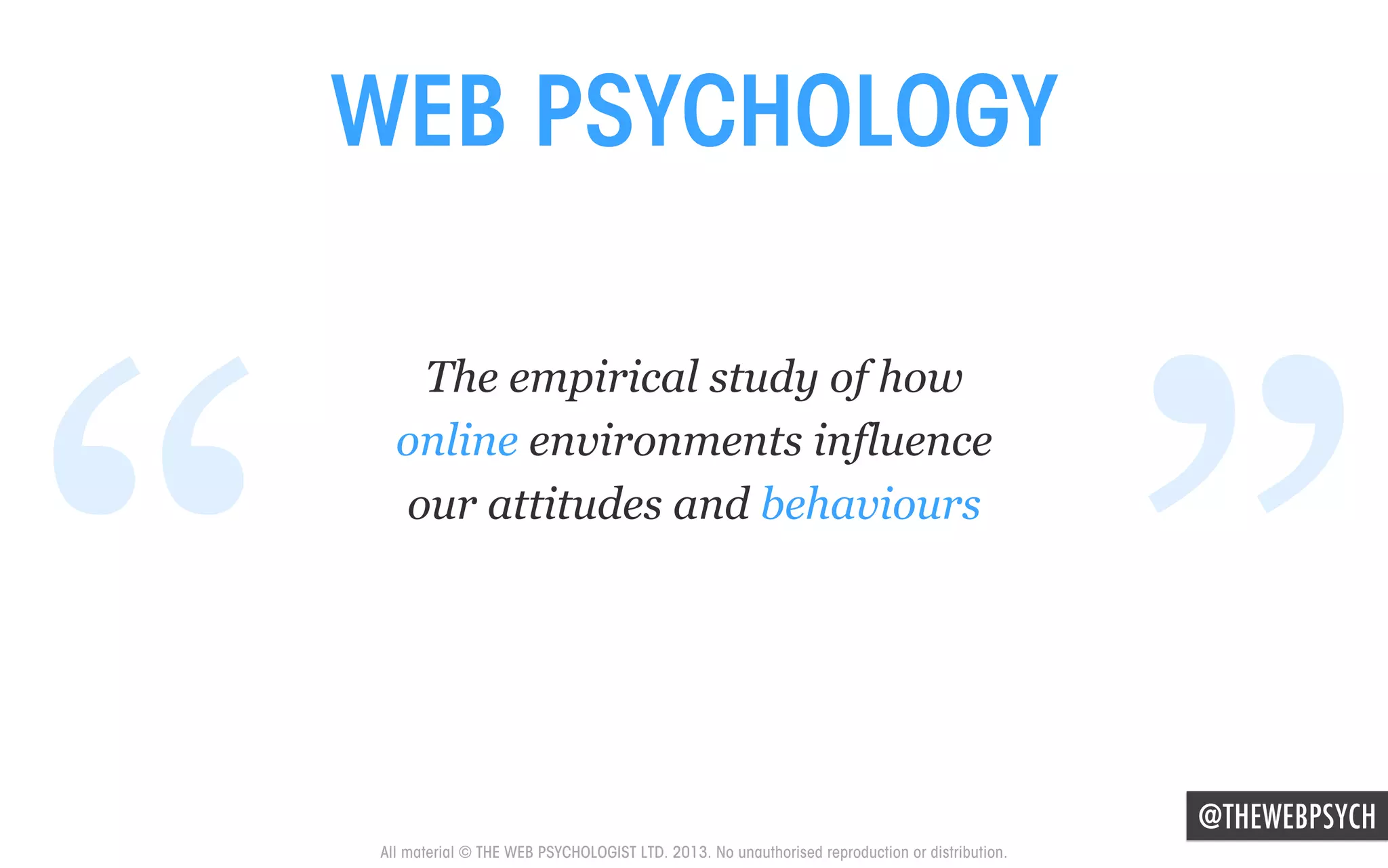 WEB PSYCHOLOGY

“

The empirical study of how
online environments influence
our attitudes and behaviours

”

@THEWEBPSYCH

All material © THE WEB PSYCHOLOGIST LTD. 2013. No unauthorised reproduction or distribution.

 