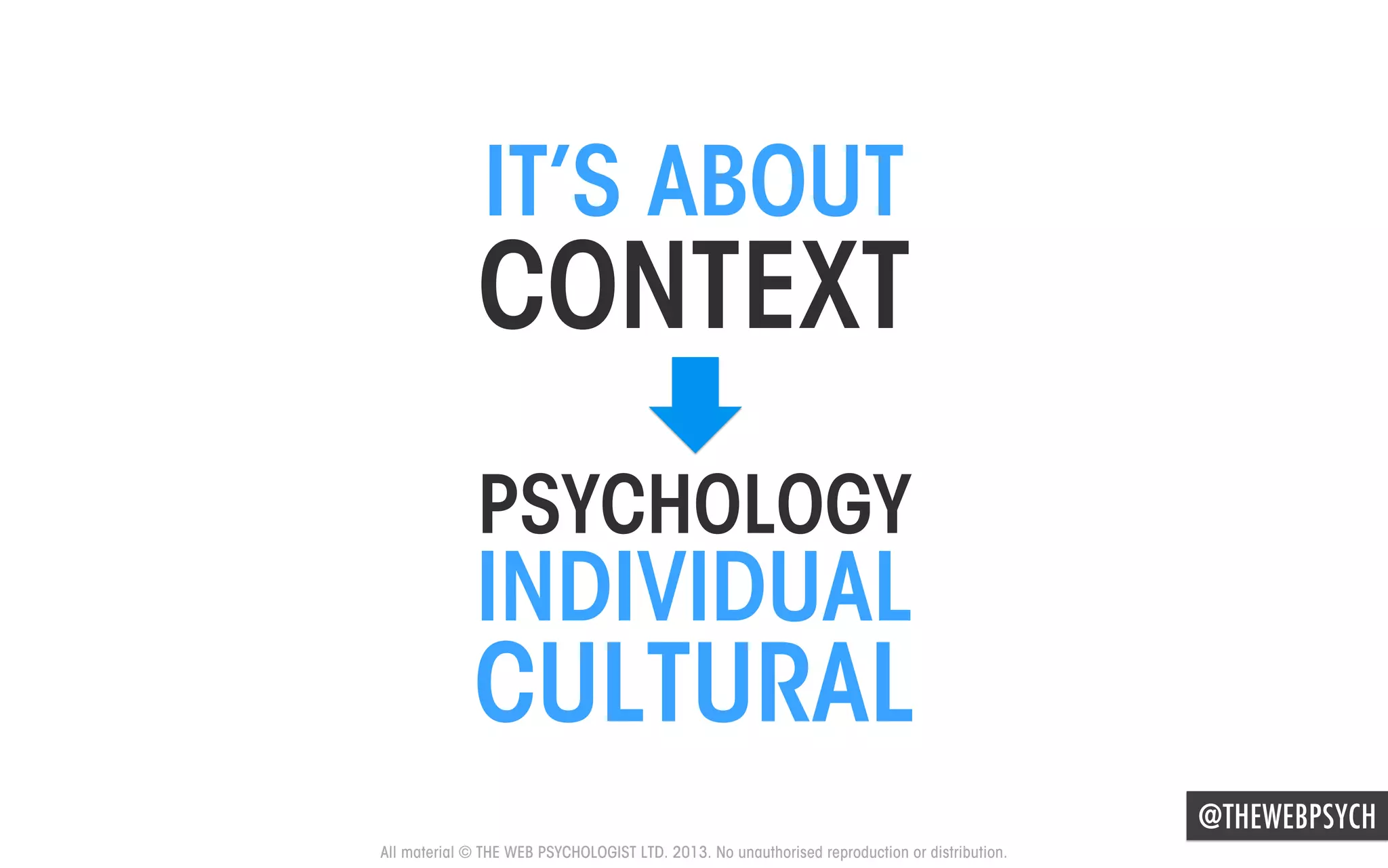 IT’S ABOUT

CONTEXT
PSYCHOLOGY

INDIVIDUAL

CULTURAL
@THEWEBPSYCH
All material © THE WEB PSYCHOLOGIST LTD. 2013. No unauthorised reproduction or distribution.

 