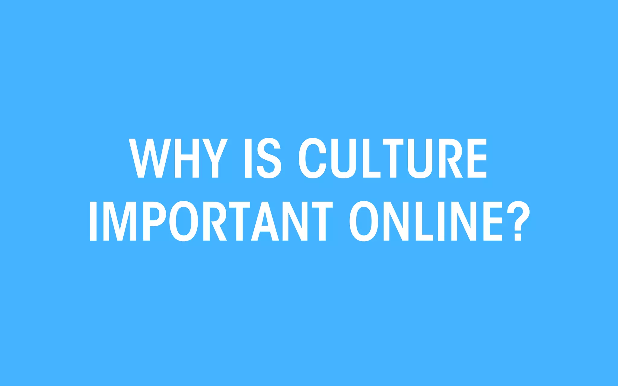 WHY IS CULTURE
IMPORTANT ONLINE?
All material © THE WEB PSYCHOLOGIST LTD. 2013. No unauthorised reproduction or distribution.

 