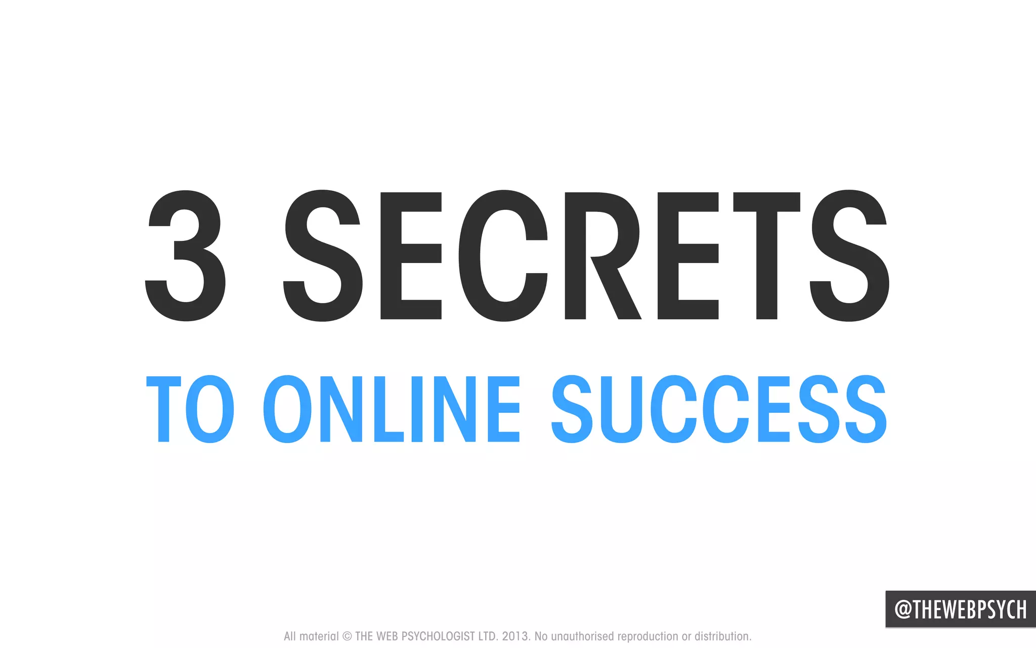 3 SECRETS
TO ONLINE SUCCESS
@THEWEBPSYCH
All material © THE WEB PSYCHOLOGIST LTD. 2013. No unauthorised reproduction or distribution.

 