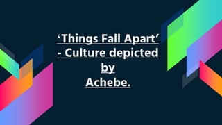 ‘Things Fall Apart’
- Culture depicted
by
Achebe.
 