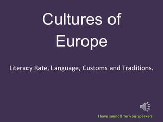 Cultures of Europe Literacy Rate, Language, Customs and Traditions.  I have sound!! Turn on Speakers 