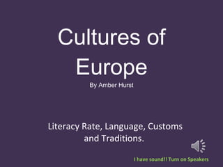 Cultures of Europe By Amber Hurst Literacy Rate, Language, Customs and Traditions.  I have sound!! Turn on Speakers 