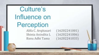 Culture’s
Influence on
Perception
Alifa C. Arqitasari (16202241001)
Shinta Anindita L (16202241006)
Banu Adhi Tama (16202241033)
 