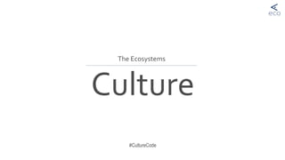 Culture
#CultureCode
The Ecosystems
 