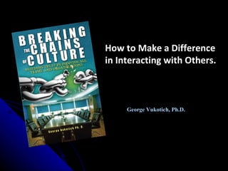 How to Make a Difference in Interacting with Others. George Vukotich, Ph.D. 