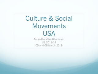 Culture & Social
Movements
USA
Anuradha Mitra Ghemawat
UB 2018-19
05 and 08 March 2019
 